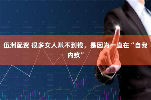伍洲配资 很多女人赚不到钱，是因为一直在“自我内疚”