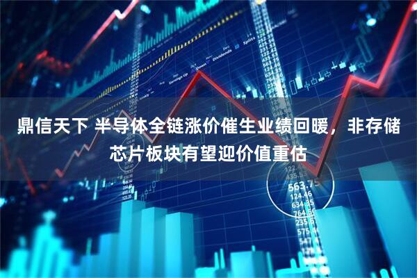 鼎信天下 半导体全链涨价催生业绩回暖，非存储芯片板块有望迎价值重估