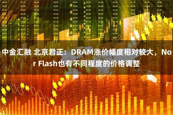 中金汇融 北京君正：DRAM涨价幅度相对较大，Nor Flash也有不同程度的价格调整