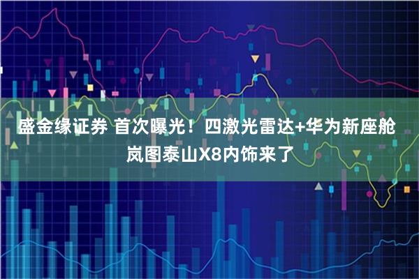 盛金缘证券 首次曝光！四激光雷达+华为新座舱 岚图泰山X8内饰来了