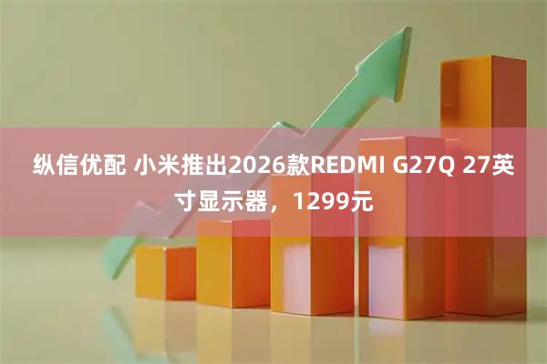 纵信优配 小米推出2026款REDMI G27Q 27英寸显示器，1299元