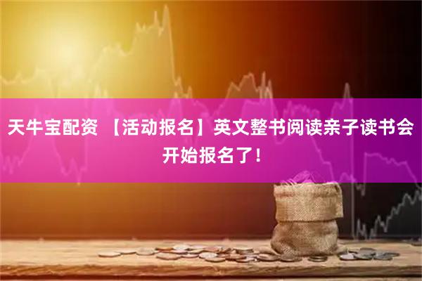 天牛宝配资 【活动报名】英文整书阅读亲子读书会开始报名了！