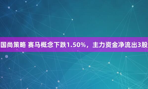 国尚策略 赛马概念下跌1.50%，主力资金净流出3股