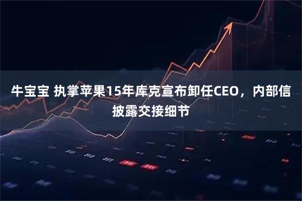 牛宝宝 执掌苹果15年库克宣布卸任CEO，内部信披露交接细节