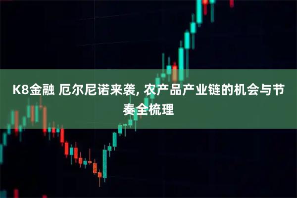 K8金融 厄尔尼诺来袭, 农产品产业链的机会与节奏全梳理