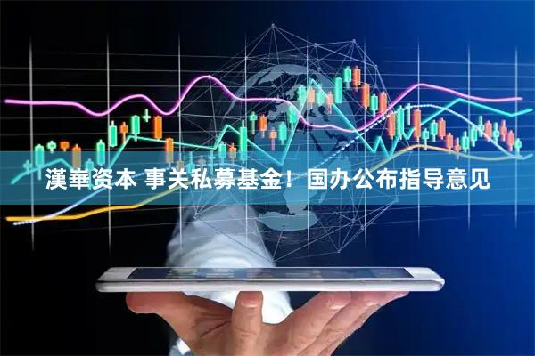 漢崋资本 事关私募基金！国办公布指导意见