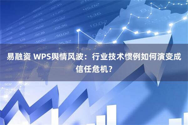 易融资 WPS舆情风波：行业技术惯例如何演变成信任危机？