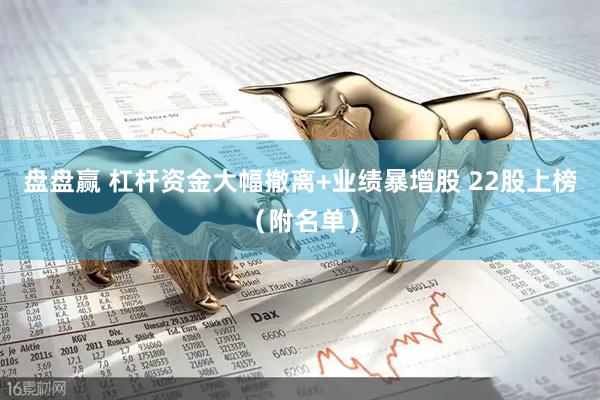 盘盘赢 杠杆资金大幅撤离+业绩暴增股 22股上榜（附名单）