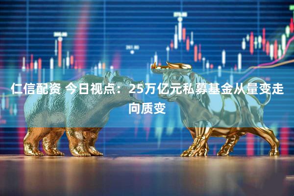 仁信配资 今日视点：25万亿元私募基金从量变走向质变